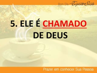 5. ELE É CHAMADO
DE DEUS
 