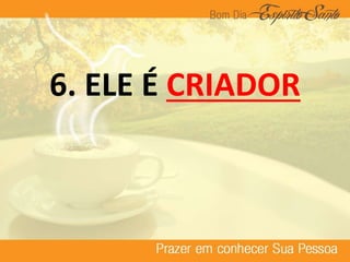 6. ELE É CRIADOR
 
