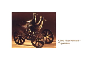 Carro ritual Hallstatt –
Yugoslávia
 