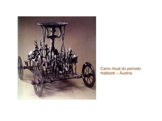 Carro ritual do período
Hallstatt – Áustria
 