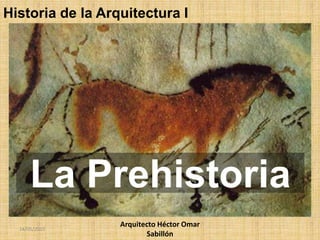 La Prehistoria
Historia de la Arquitectura I
Arquitecto Héctor Omar
Sabillón
14/05/2015
 