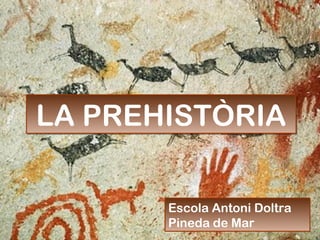 LA PREHISTÒRIALA PREHISTÒRIA
Escola Antoni Doltra
Pineda de Mar
 