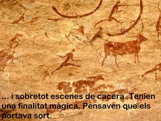 ... i sobretot escenes de cacera. Tenien
una finalitat màgica. Pensaven que els
portava sort.
 