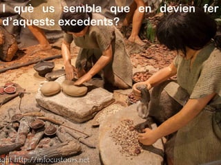 I què us sembla que en devien fer
d’aquests excedents?
 