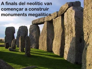 A finals del neolític van
començar a construir
monuments megalítics.
 