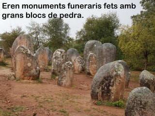 Eren monuments funeraris fets amb
grans blocs de pedra.
 