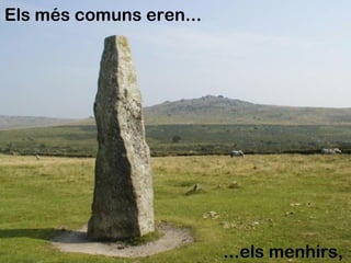 Els més comuns eren...
...els menhirs,
 