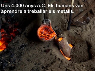 Uns 4.000 anys a.C. Els humans van
aprendre a treballar els metalls.
 