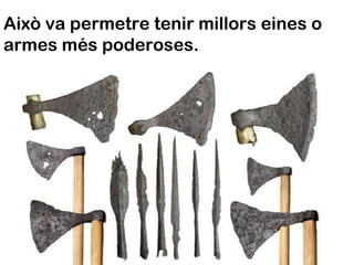 Això va permetre tenir millors eines o
armes més poderoses.
 