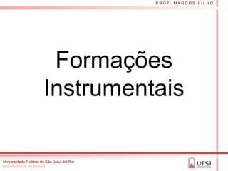 P R O F. M A R C O S F I L H O




                       Formações
                      Instrumentais

Universidade Federal de São João del-Rei
Departamento de Música
 