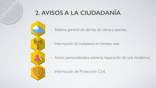 2. AVISOS A LA CIUDADANÍA
- Sistema general de alertas de obras y averías.
- Información al ciudadano en tiempo real.
- Avisos personalizados sobre la reparación de una incidencia.
- Información de Protección Civil.
 
