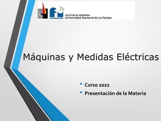 Máquinas y Medidas Eléctricas
• Curso 2022
• Presentación de la Materia
 