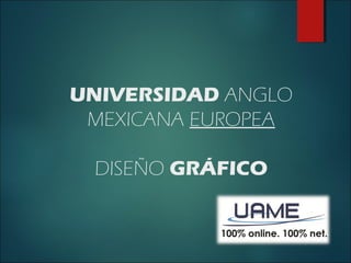 UNIVERSIDAD ANGLO
MEXICANA EUROPEA
DISEÑO GRÁFICO
 