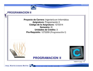 PROGRAMACION II

          Proyecto de Carrera: Ingeniería en Informática
                  Asignatura: Programación II
               Código de la Asignatura: 1272314
                         Semestre: III
                    Unidades de Crédito: 3
            Pre-Requisito: 1272209 (Programación I)




                                                           TEMA Nº 0 pág. 1/14
 
