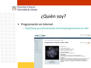 ¿Quién soy? Programación en Internet http://ocw.ua.es/ensenanzas-tecnicas/programacion-en-internet/Course_listing 