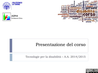 Presentazione del corso
Tecnologie per la disabilità – A.A. 2014/2015
ASPHI
Fondazione Onlus
 