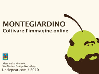 MONTEGIARDINO
Coltivare l’immagine online




Alessandro Mininno
San Marino Design Workshop
Unclepear.com / 2010
 