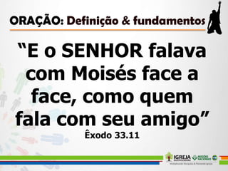 “E o SENHOR falava
com Moisés face a
face, como quem
fala com seu amigo”
Êxodo 33.11
 