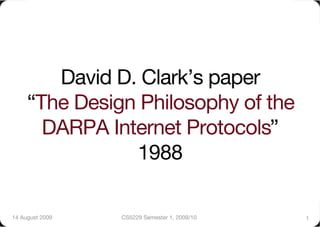 David D. Clark’s paper"
     “The Design Philosophy of the
       DARPA Internet Protocols”
                1988!

14 August 2009!   CS5229 Semester 1, 2009/10!   1!
 