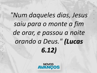 "Num daqueles dias, Jesus
saiu para o monte a fim
de orar, e passou a noite
orando a Deus." (Lucas
6.12)
 