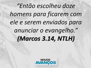 “Então escolheu doze
homens para ficarem com
ele e serem enviados para
anunciar o evangelho.”
(Marcos 3.14, NTLH)
 