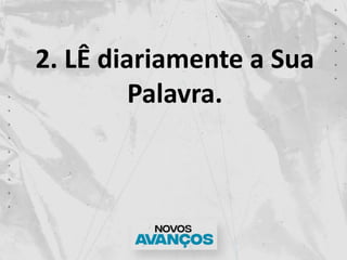 2. LÊ diariamente a Sua
Palavra.
 