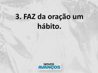 3. FAZ da oração um
hábito.
 