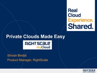 1




Private Clouds Made Easy


Shivan Bindal
Product Manager, RightScale
 