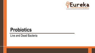 Probiotics
Live and Dead Bacteria
 