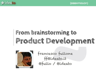 ideato
*
From brainstorming to
Product Development
francesco fullone
ff@ideato.it
@fullo / @ideato
ideato
*
 