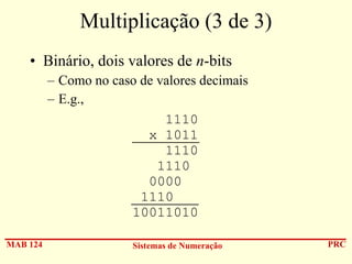 Multiplicação (3 de 3)
• Binário, dois valores de n-bits
– Como no caso de valores decimais
– E.g.,
1110
x 1011
1110
1110
0000
1110
10011010
MAB 124

Sistemas de Numeração

PRC

 