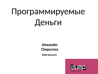 Программируемые
Деньги
Alexander
Chepurnoy
IOHK Research
 