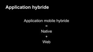Application hybride
Application mobile hybride
=
Native
+
Web
 