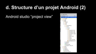 d. Structure d’un projet Android (2)
Android studio “project view”
 