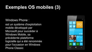 Exemples OS mobiles (3)
Windows Phone :
est un système d'exploitation
mobile développé par
Microsoft pour succéder à
Windo...