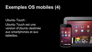 Exemples OS mobiles (4)
Ubuntu Touch :
Ubuntu Touch est une
version d'Ubuntu destinée
aux smartphones et aux
tablettes.
 