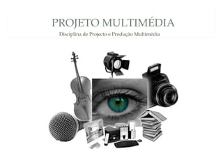 PROJETO MULTIMÉDIA
1
Disciplina de Projecto e Produção Multimédia
 