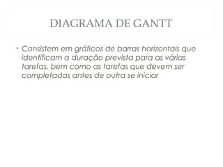 DIAGRAMA DE GANTT
• Consistem em gráficos de barras horizontais que
identificam a duração prevista para as várias
tarefas, bem como as tarefas que devem ser
completadas antes de outra se iniciar
12
 