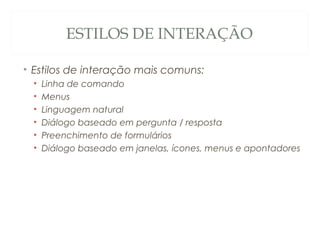 ESTILOS DE INTERAÇÃO
• Estilos de interação mais comuns:
• Linha de comando
• Menus
• Linguagem natural
• Diálogo baseado em pergunta / resposta
• Preenchimento de formulários
• Diálogo baseado em janelas, ícones, menus e apontadores
30
 
