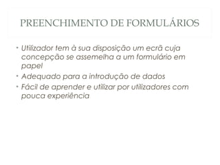 PREENCHIMENTO DE FORMULÁRIOS
• Utilizador tem à sua disposição um ecrã cuja
concepção se assemelha a um formulário em
papel
• Adequado para a introdução de dados
• Fácil de aprender e utilizar por utilizadores com
pouca experiência
35
 