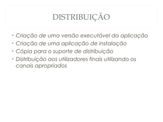 DISTRIBUIÇÃO
• Criação de uma versão executável da aplicação
• Criação de uma aplicação de instalação
• Cópia para o suporte de distribuição
• Distribuição aos utilizadores finais utilizando os
canais apropriados
55
 