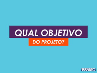 QUAL OBJETIVO
DO PROJETO?
 