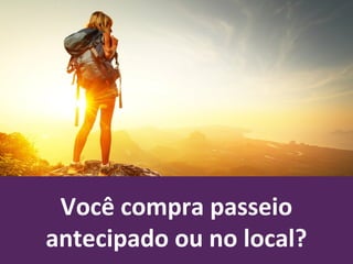Você compra passeio
antecipado ou no local?
 