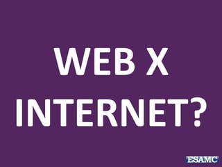 WEB X
INTERNET?
 