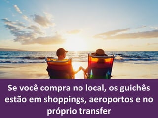 Se você compra no local, os guichês
estão em shoppings, aeroportos e no
próprio transfer
 