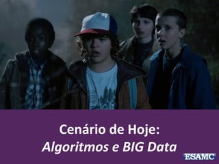 Cenário de Hoje:
Algoritmos e BIG Data
 