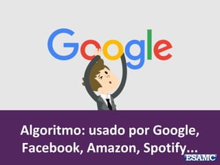 Algoritmo: usado por Google,
Facebook, Amazon, Spotify...
 