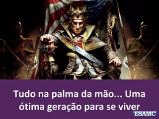 Tudo na palma da mão... Uma
ótima geração para se viver
 