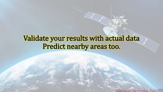 Validate your results with actual data
Predict nearby areas too.
Developed by Lakhwinder Singh, PhD IIT
 