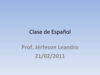 Clase de Español Prof. Jérfeson Leandro 21/02/2011 